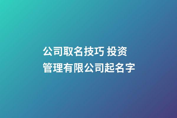 公司取名技巧 投资管理有限公司起名字-第1张-公司起名-玄机派